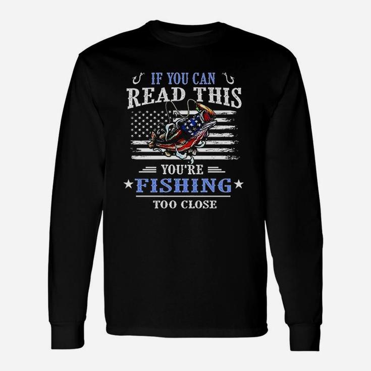 If You Can Read This You Are Fishing Too Close Unisex Long Sleeve