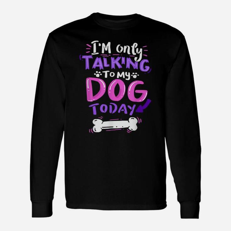 I'm Only Talking To My Dog Today  - Dog Lover Gift Unisex Long Sleeve