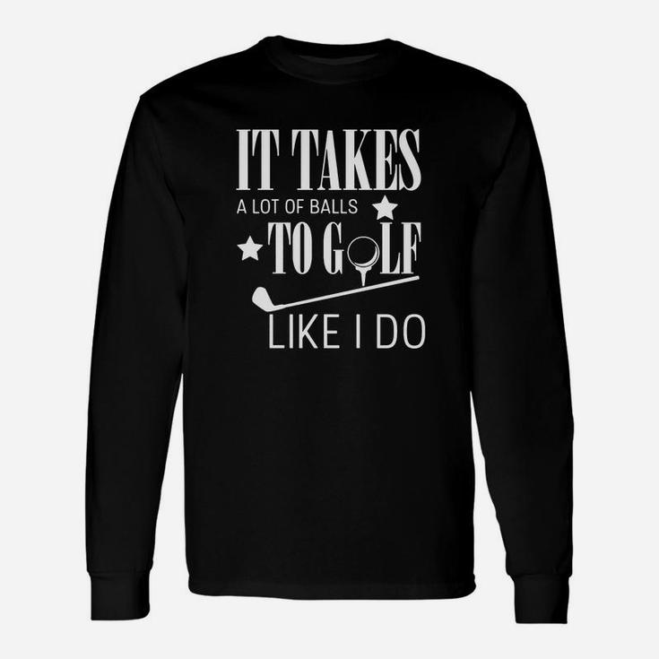 It Takes A Lot Of Balls To Golf Like I Do Unisex Long Sleeve