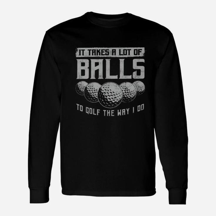 Its Take A Lot Of Ball To Golf The Way I Do Unisex Long Sleeve