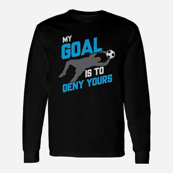 My Goal Is To Deny Yours Soccer Goalie Unisex Long Sleeve