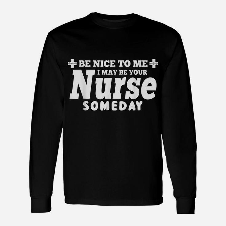 Nurse Funny Gift - Be Nice To Me I May Be Your Nurse Someday Unisex Long Sleeve