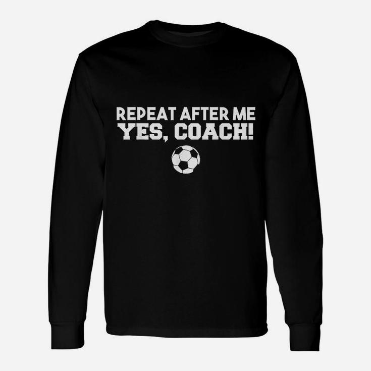Repeat After Me Yes Coach Football Soccer Unisex Long Sleeve