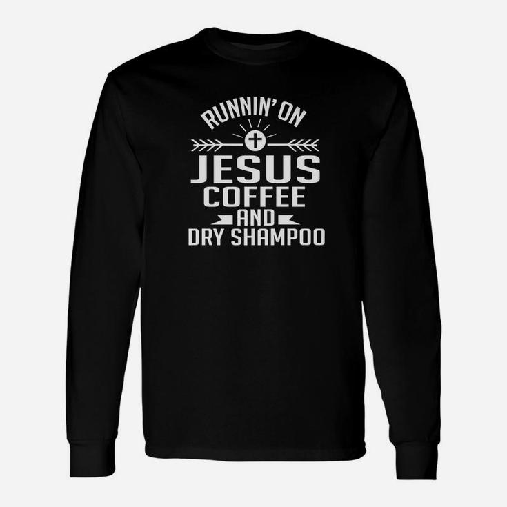 Running On Jesus Coffee And Dry Shampoo Funny Gift Unisex Long Sleeve
