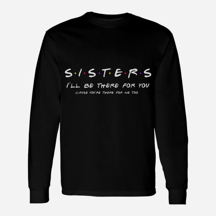 Sister I'll Be There For You Shirt Best Sister Shirt Gift Unisex Long Sleeve