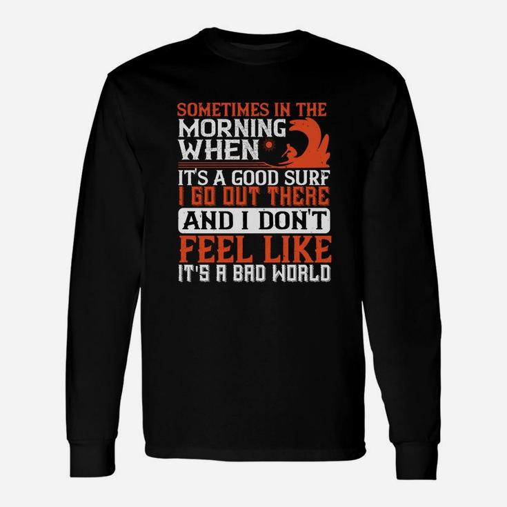 Sometimes In The Morning When Its A Good Surf I Go Out There And I Don't Feel Like Its A Bad World Unisex Long Sleeve