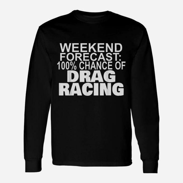 Weekend Forecast 100 Percent Chance Of Drag Racing Unisex Long Sleeve