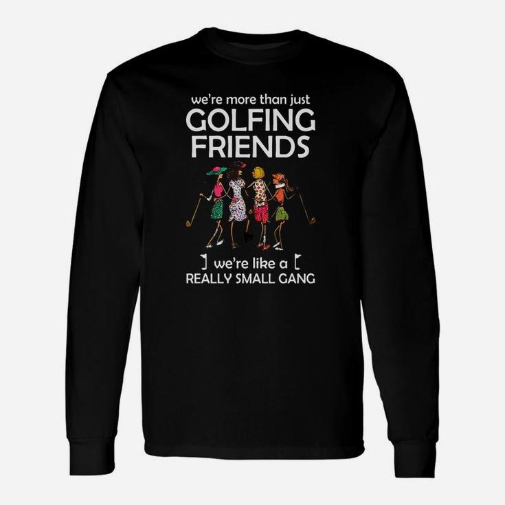 We’re More Than Just Golfing Friends We’re Like A Really Small Gong Shirt Unisex Long Sleeve