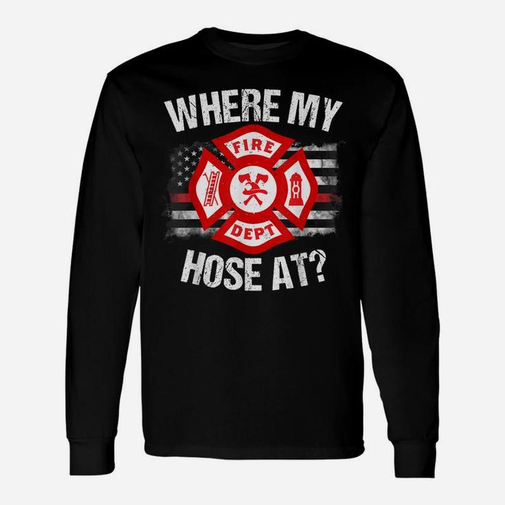 Where My Hose At Firefighter Thin Red Line Flag Fire Gift Unisex Long Sleeve