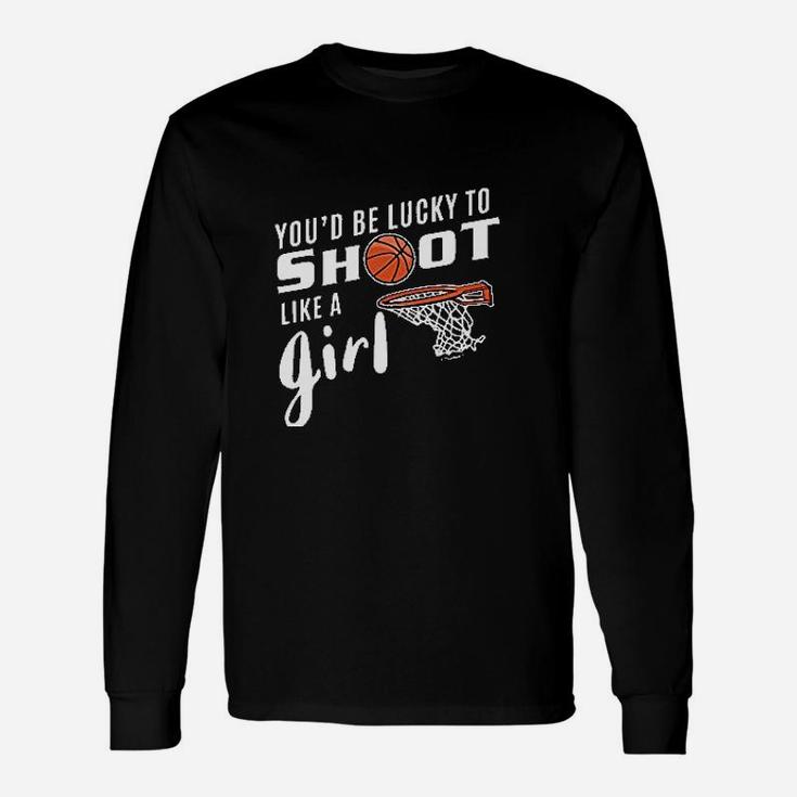 You'd Be Lucky To Shoot Like A Girl Basketball Unisex Long Sleeve