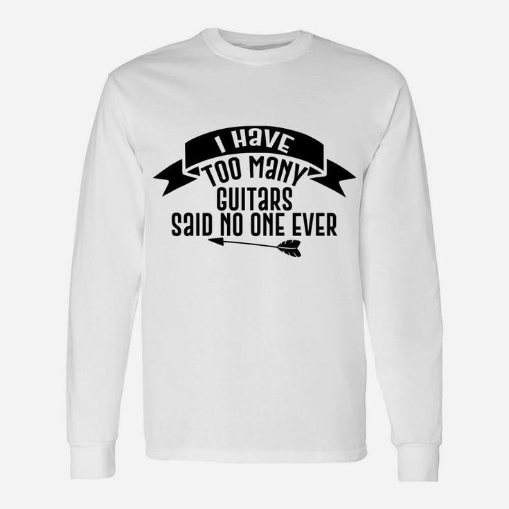 Guitar Funny Gift - I Have Too Many Guitars Said No One Ever Unisex Long Sleeve