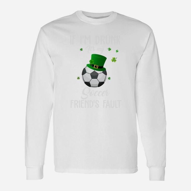 St Patricks Day Leprechaun Hat If I Am Drunk It Is My Soccer Friends Fault Sport Lovers Gift Unisex Long Sleeve