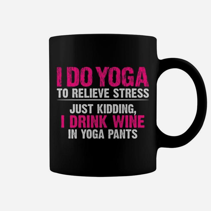 I Do Yoga To Relieve Stress Just Kidding Wine Yoga Pants Coffee Mug