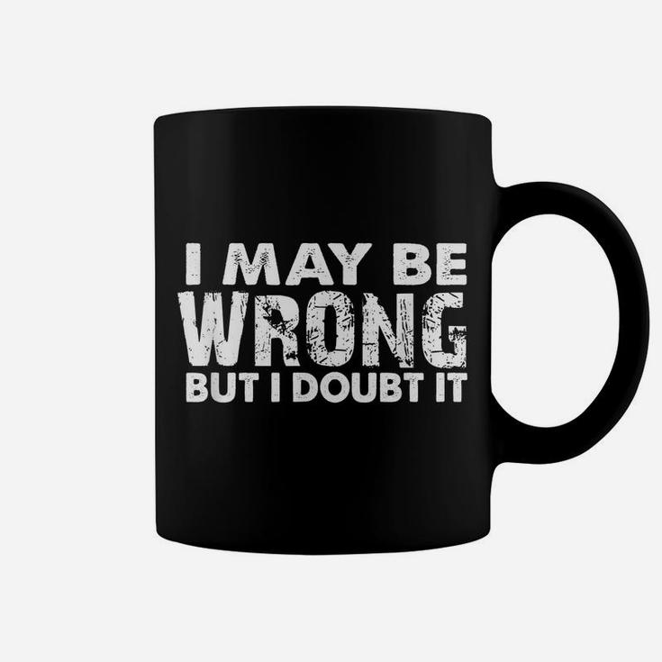 I May Be Wrong But I Doubt It - Sarcastic Funny Coffee Mug