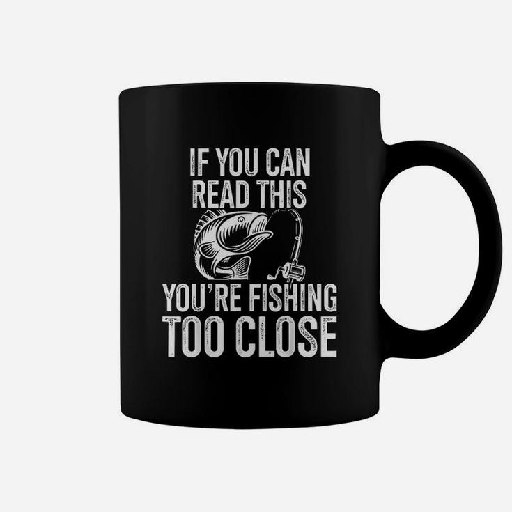 If You Can Read This You Are Fishing Too Close Fishing Lovers Coffee Mug