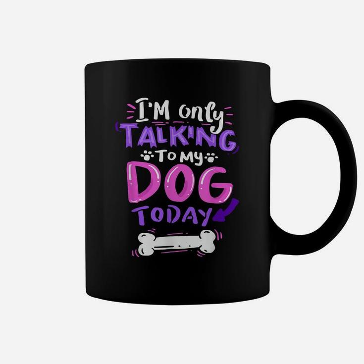 I'm Only Talking To My Dog Today  - Dog Lover Gift Coffee Mug