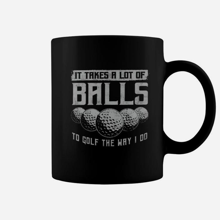 Its Take A Lot Of Ball To Golf The Way I Do Coffee Mug