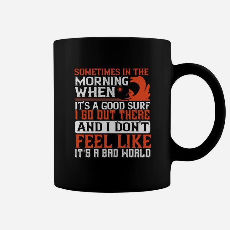 Sometimes In The Morning When Its A Good Surf I Go Out There And I Don't Feel Like Its A Bad World Coffee Mug