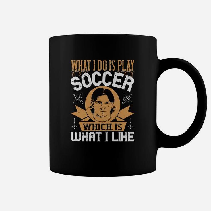 What I Do Is Play Soccer Which Is What I Like Coffee Mug