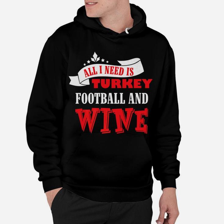All I Need Is Turkey Football And Red Wine Thanksgiving Shir Hoodie
