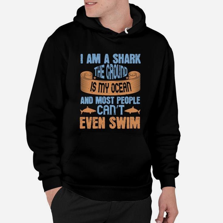 I Am A Shark The Ground Is My Ocean And Most People Can’t Even Swim Hoodie
