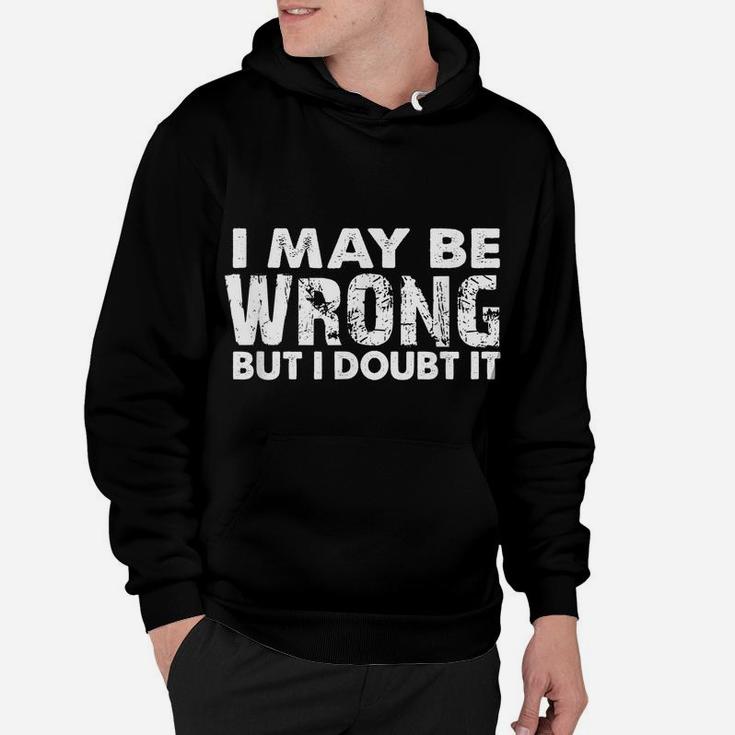 I May Be Wrong But I Doubt It - Sarcastic Funny Hoodie