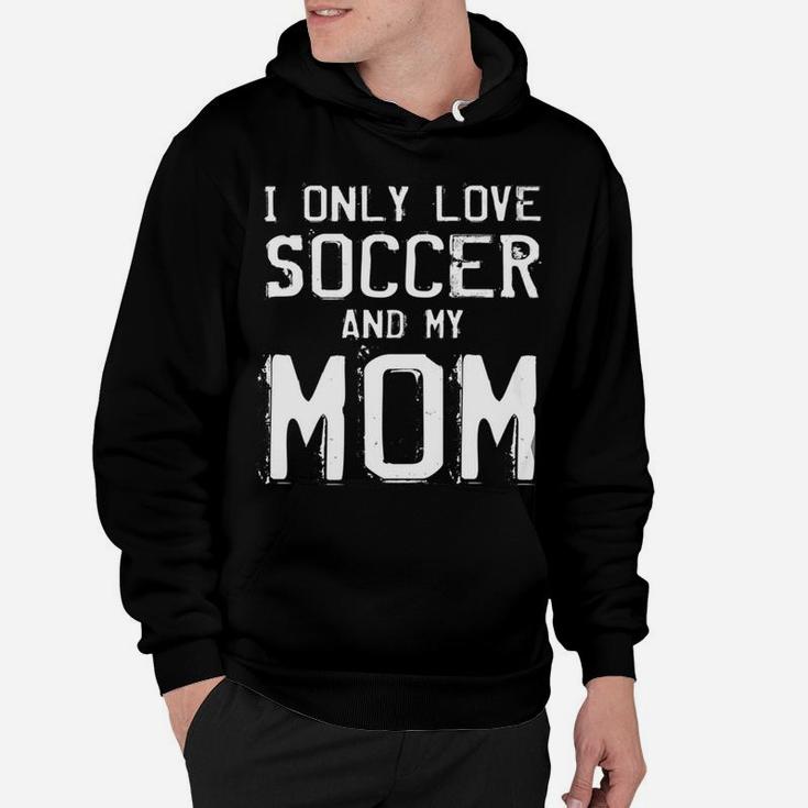 I Only Love Soccer And My Mom Player Mama Mother Gift Hoodie
