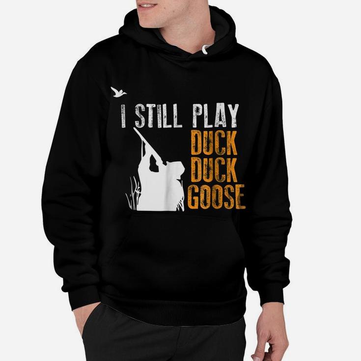 I Still Play Duck Duck Goose Funny Hunting Hunter Gift Shirt Hoodie