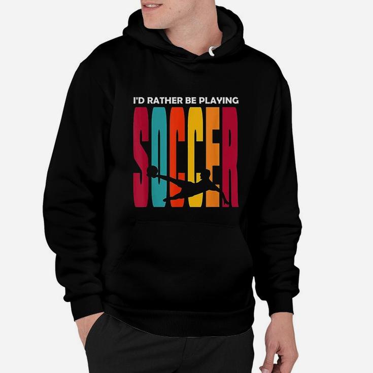Id Rather Be Playing Soccer Funny Soccer Player Soccer Hoodie