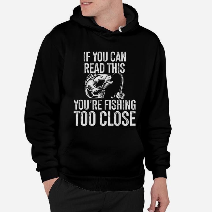 If You Can Read This You Are Fishing Too Close Fishing Lovers Hoodie