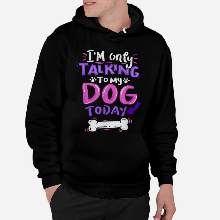 I'm Only Talking To My Dog Today  - Dog Lover Gift Hoodie