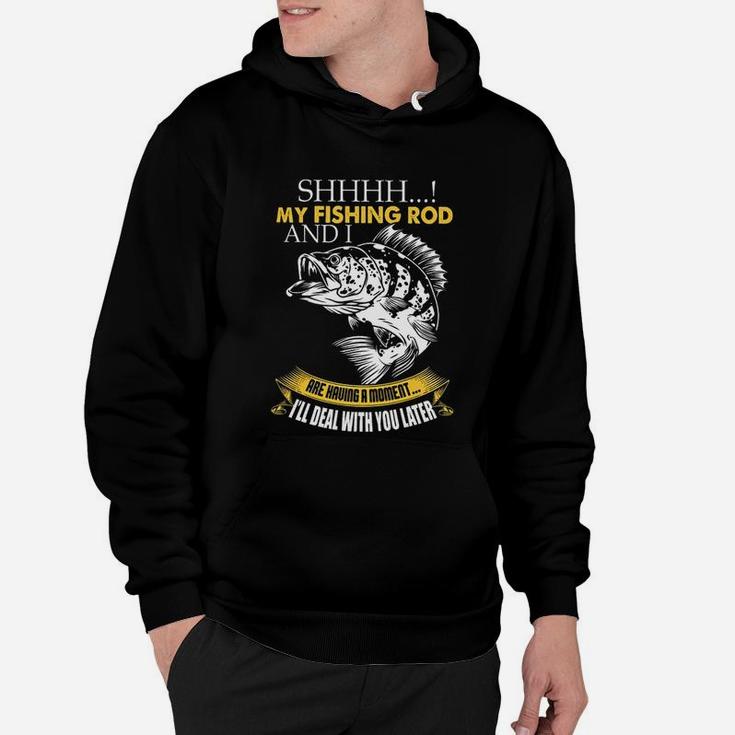 Shh My Fishing Rod And I Are Having A Moment Hoodie