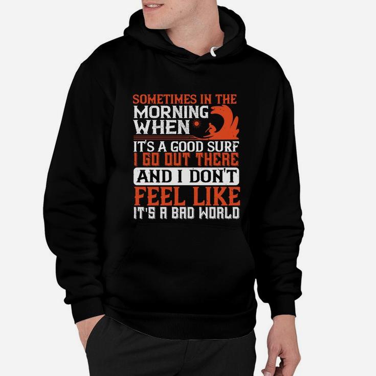 Sometimes In The Morning When Its A Good Surf I Go Out There And I Don't Feel Like Its A Bad World Hoodie