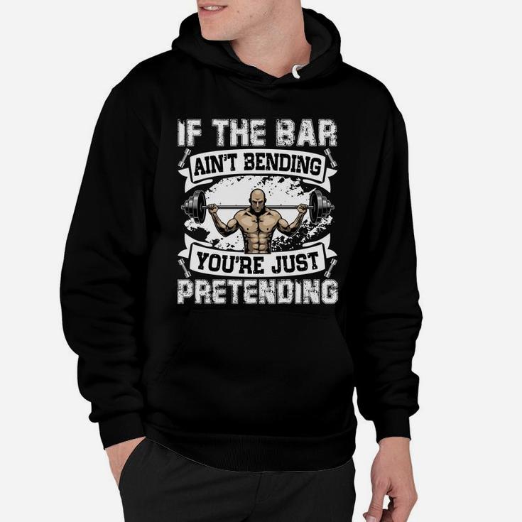 Weight Lifting If The Bar Aint Bending You Are Just Pretending Hoodie