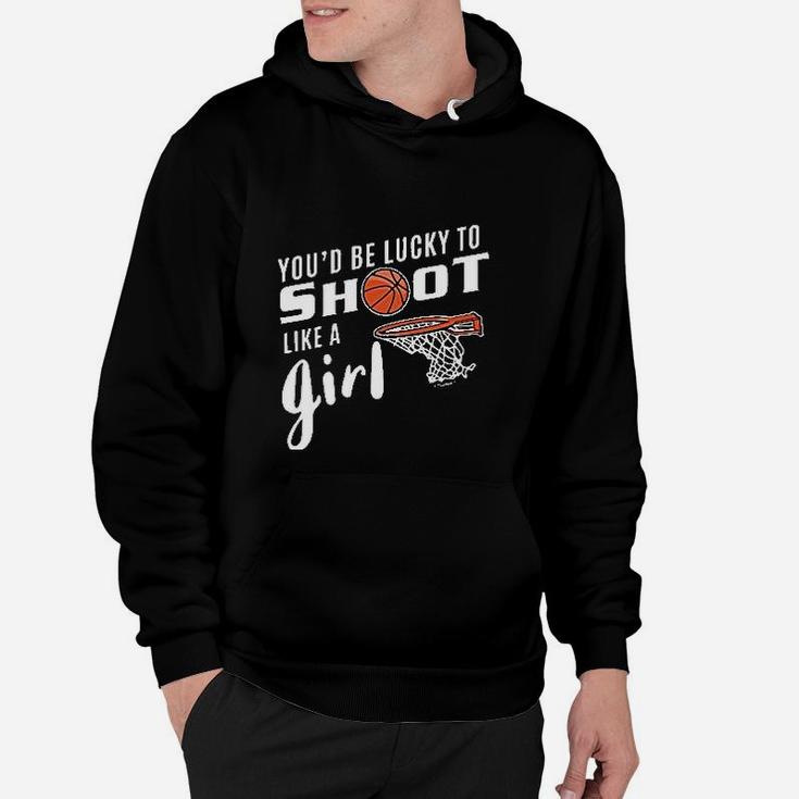 You'd Be Lucky To Shoot Like A Girl Basketball Hoodie
