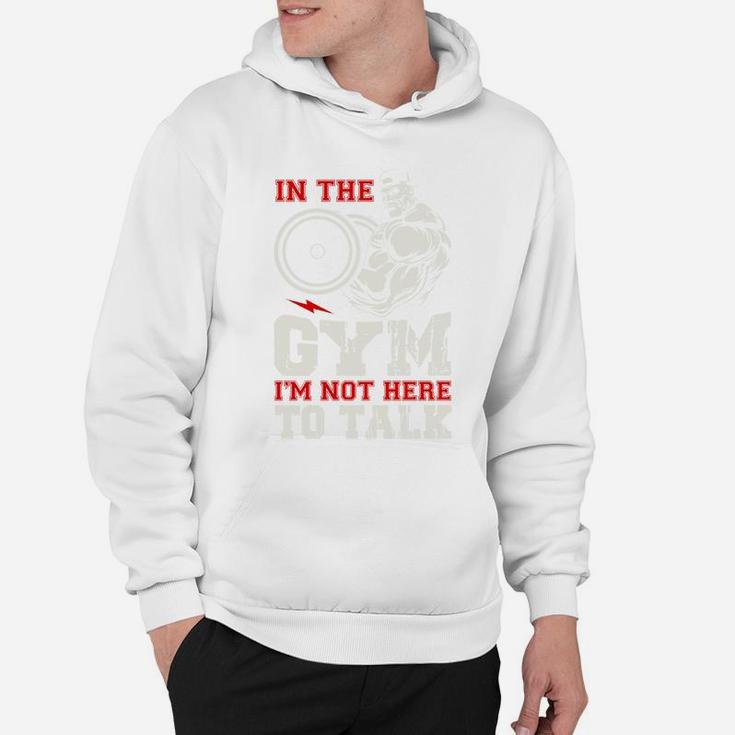 In The Gym I Am Not Here To Talk Quote For Gymer Hoodie