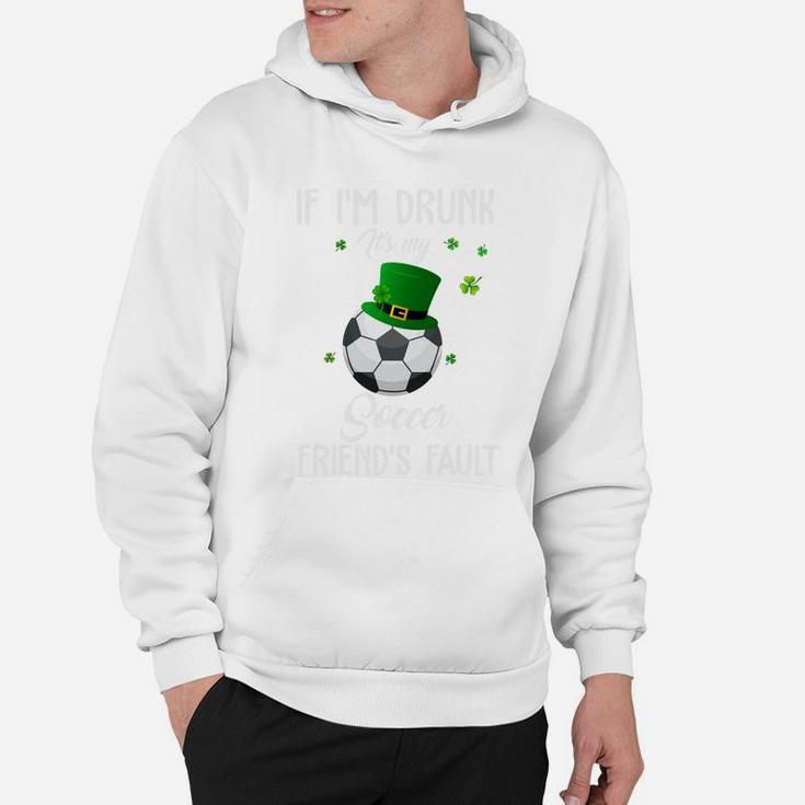 St Patricks Day Leprechaun Hat If I Am Drunk It Is My Soccer Friends Fault Sport Lovers Gift Hoodie