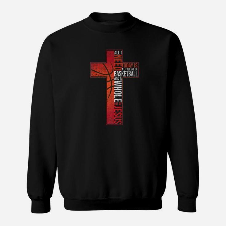 All I Need Is Basketball Jesus Christian Cross Faith Sweatshirt