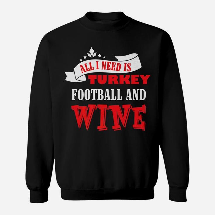 All I Need Is Turkey Football And Red Wine Thanksgiving Shir Sweatshirt