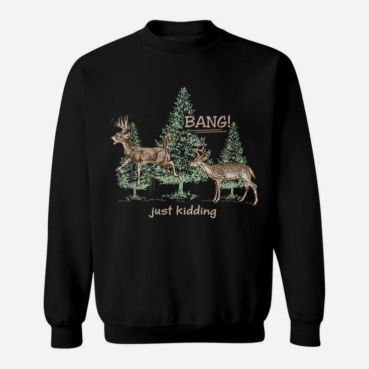 Bang Just Kidding Deer Hunting Sweatshirt