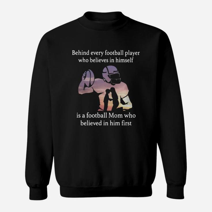 Behind Every Football Player Who Believes In Himself Is A Football Mom Who Believed In Him First Sweatshirt