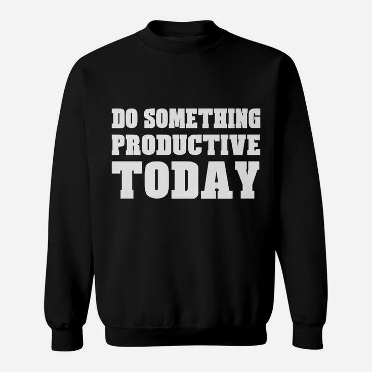 Do Something Productive Today Shirt Motivation Inspiration Sweatshirt