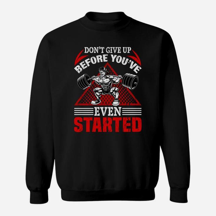 Dont Give Up Before You Have Even Started Bodybuilding Sweat Shirt