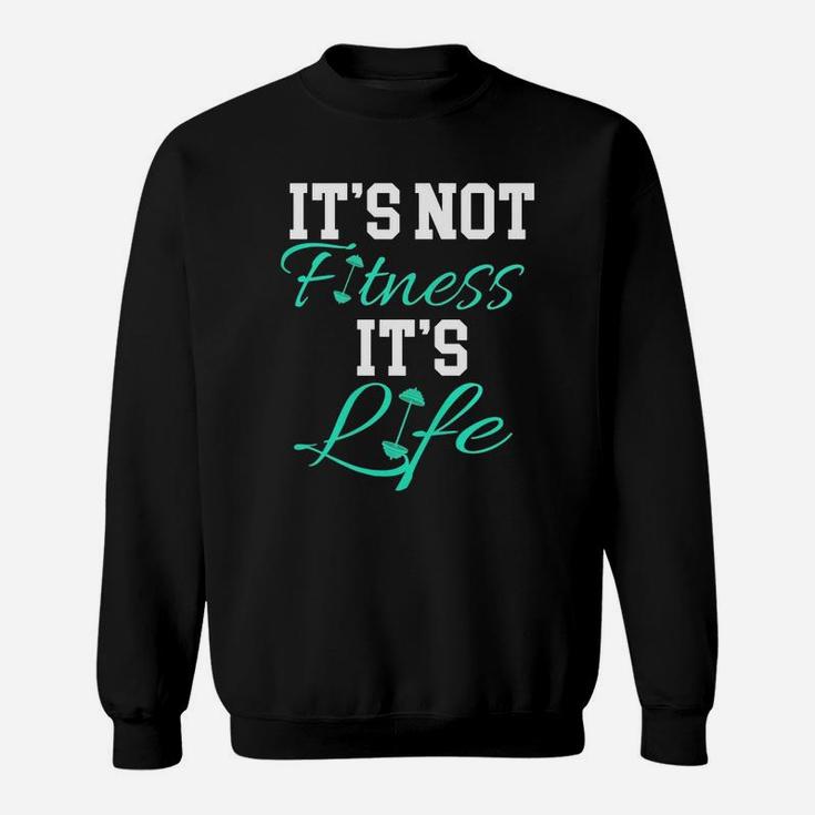 Fitness Workout And Gym It's Not Fitness It's Life Sweatshirt