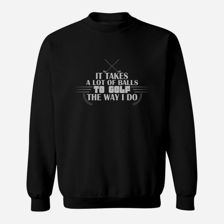 Golf It Takes A Lot Of Balls To Golf The Way I Do Sweatshirt