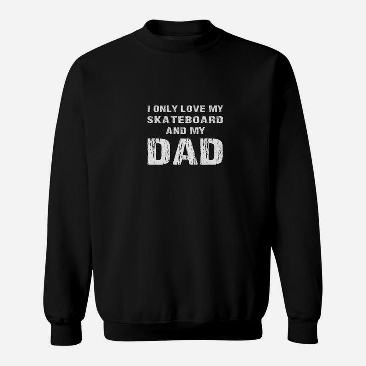 I Only Love My Skateboard And My Dad Papa Son Daughter Shirt Sweatshirt