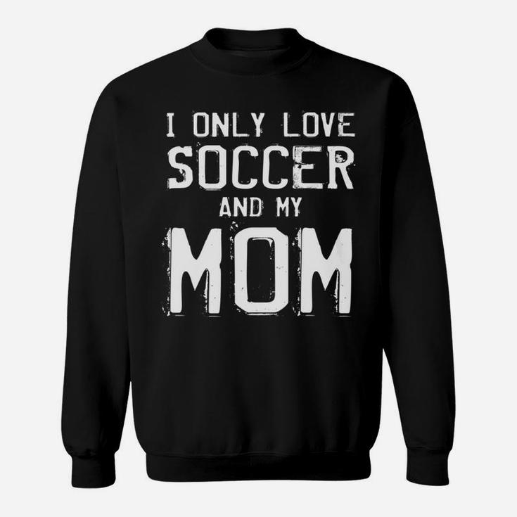 I Only Love Soccer And My Mom Player Mama Mother Gift Sweatshirt