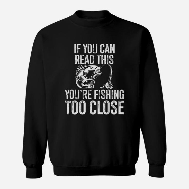 If You Can Read This You Are Fishing Too Close Fishing Lovers Sweatshirt