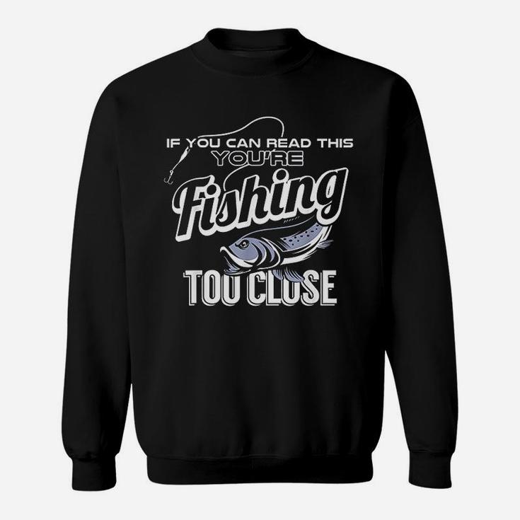 If You Can Read This You Are Fishing Too Close Funny Gift Sweatshirt