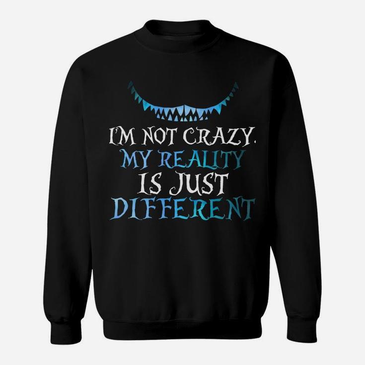I'm Not Crazy My Reality Is Just Different From Yours Sweatshirt